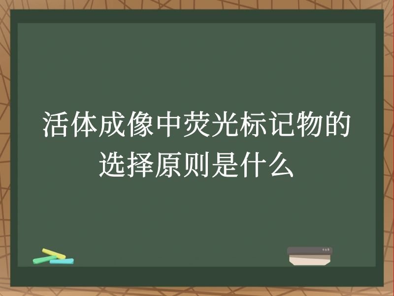 活体成像中荧光标记物的选择原则是什么